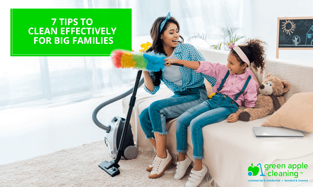7 Tips to Clean Effectively for Big Families - Green Apple Cleaning