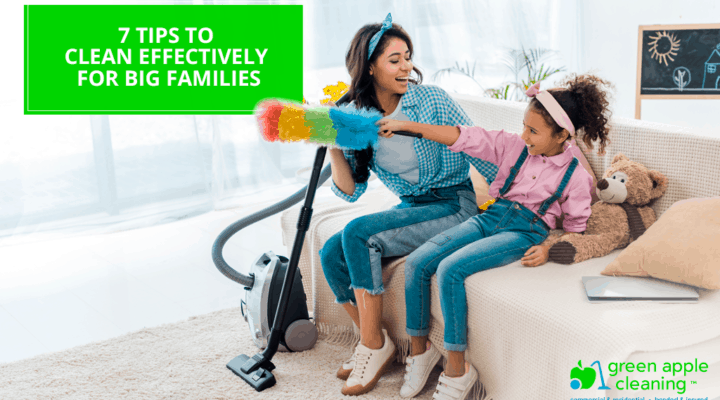 7 Tips to Clean Effectively for Big Families - Green Apple Cleaning